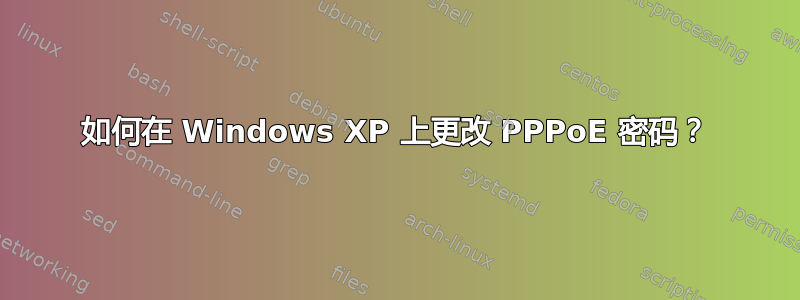 如何在 Windows XP 上更改 PPPoE 密码？