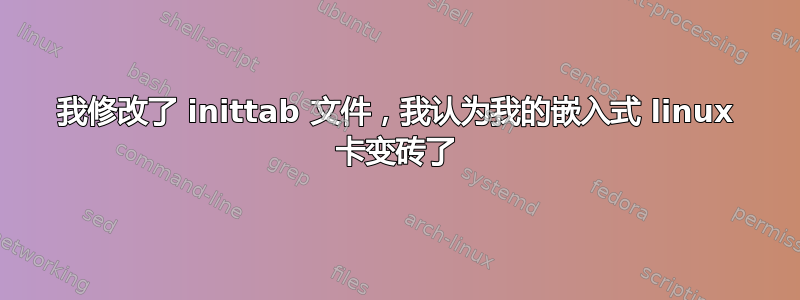 我修改了 inittab 文件，我认为我的嵌入式 linux 卡变砖了