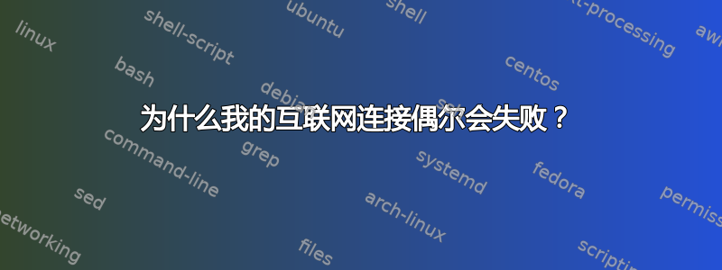 为什么我的互联网连接偶尔会失败？