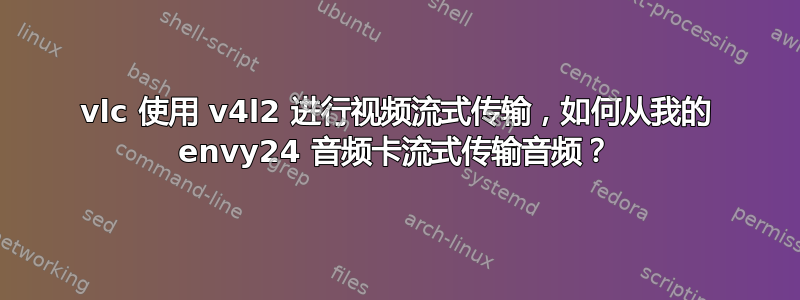 vlc 使用 v4l2 进行视频流式传输，如何从我的 envy24 音频卡流式传输音频？