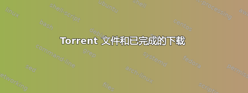 Torrent 文件和已完成的下载