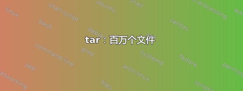 tar：百万个文件