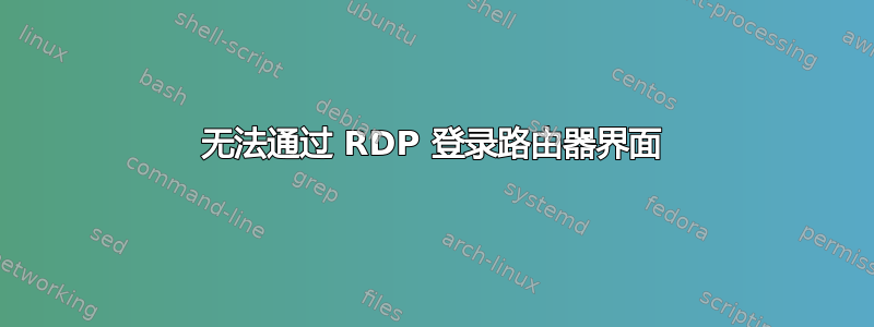 无法通过 RDP 登录路由器界面