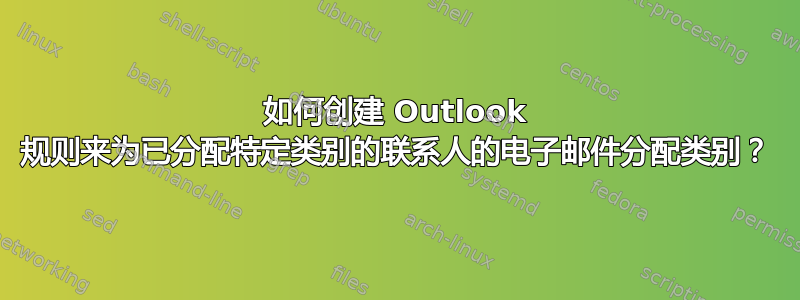 如何创建 Outlook 规则来为已分配特定类别的联系人的电子邮件分配类别？