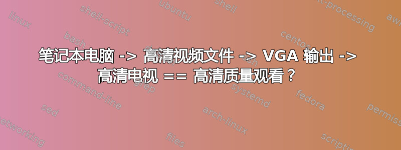 笔记本电脑 -> 高清视频文件 -> VGA 输出 -> 高清电视 == 高清质量观看？