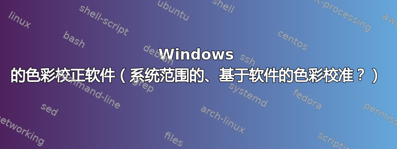 Windows 的色彩校正软件（系统范围的、基于软件的色彩校准？）