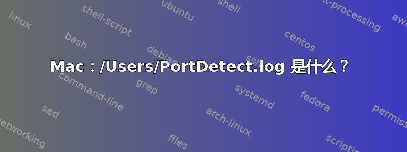 Mac：/Users/PortDetect.log 是什么？