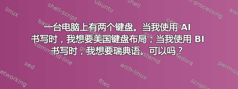 一台电脑上有两个键盘。当我使用 AI 书写时，我想要美国键盘布局；当我使用 BI 书写时，我想要瑞典语。可以吗？