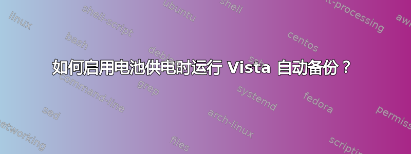 如何启用电池供电时运行 Vista 自动备份？