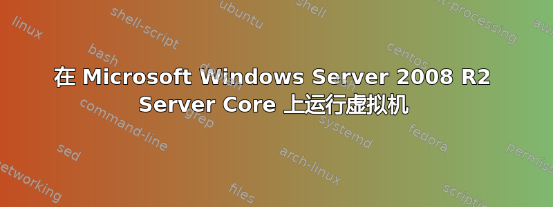 在 Microsoft Windows Server 2008 R2 Server Core 上运行虚拟机