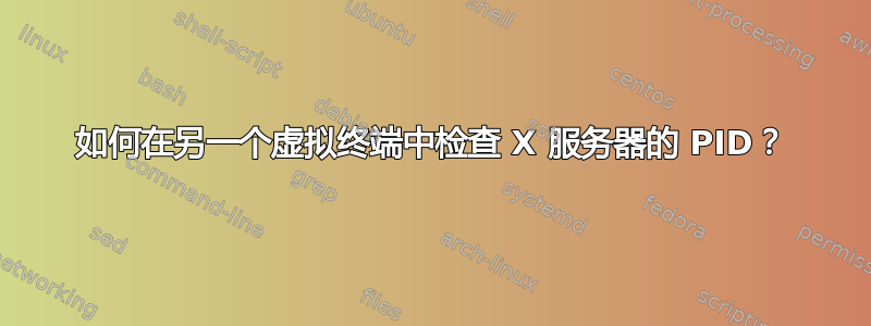 如何在另一个虚拟终端中检查 X 服务器的 PID？