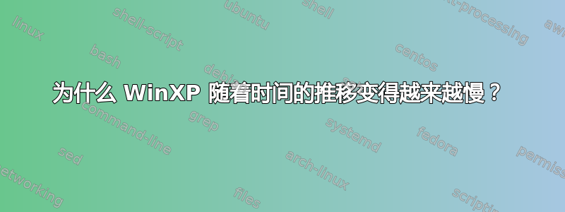 为什么 WinXP 随着时间的推移变得越来越慢？