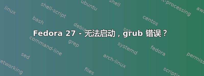 Fedora 27 - 无法启动，grub 错误？