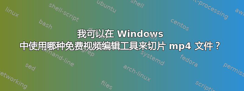 我可以在 Windows 中使用哪种免费视频编辑工具来切片 mp4 文件？