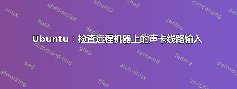 Ubuntu：检查远程机器上的声卡线路输入