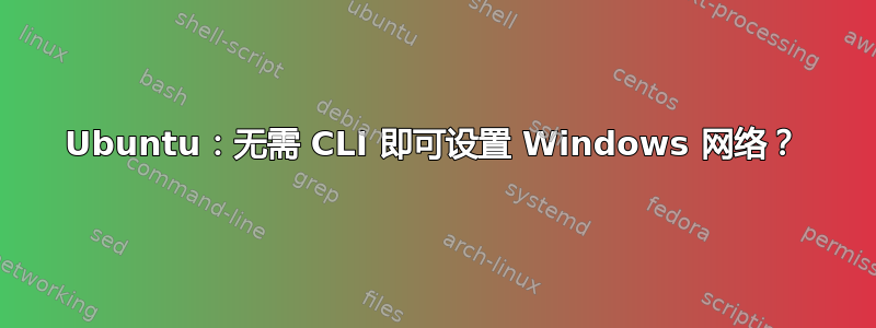 Ubuntu：无需 CLI 即可设置 Windows 网络？