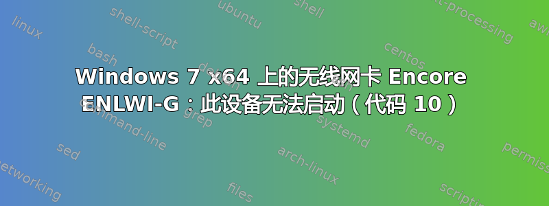 Windows 7 x64 上的无线网卡 Encore ENLWI-G：此设备无法启动（代码 10）