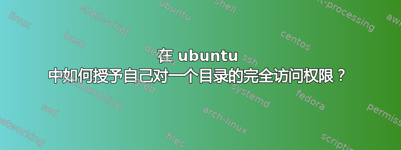 在 ubuntu 中如何授予自己对一个目录的完全访问权限？