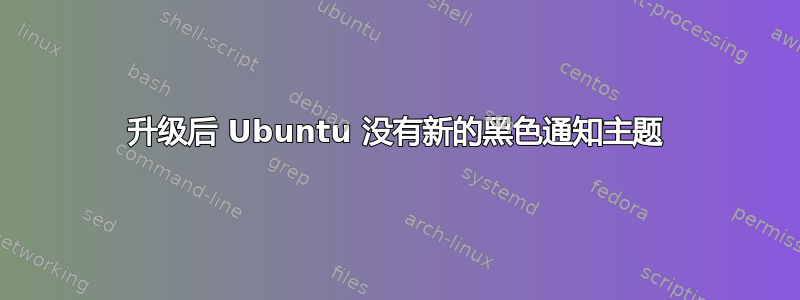 升级后 Ubuntu 没有新的黑色通知主题