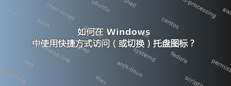 如何在 Windows 中使用快捷方式访问（或切换）托盘图标？