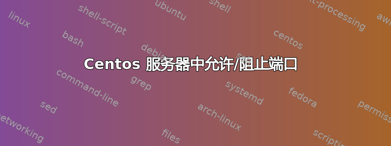 Centos 服务器中允许/阻止端口 