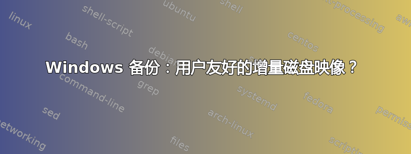 Windows 备份：用户友好的增量磁盘映像？