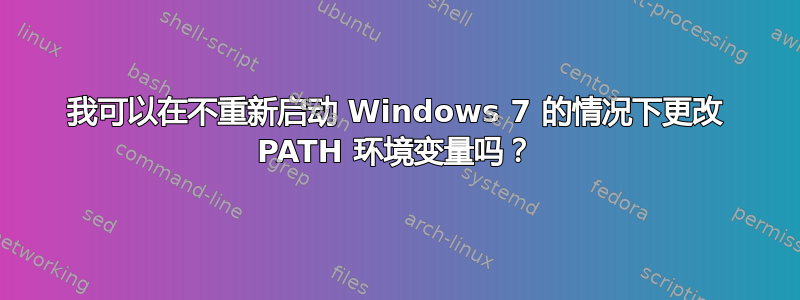 我可以在不重新启动 Windows 7 的情况下更改 PATH 环境变量吗？