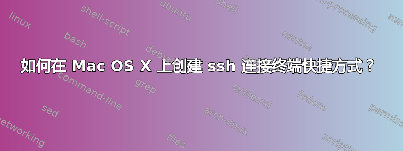 如何在 Mac OS X 上创建 ssh 连接终端快捷方式？