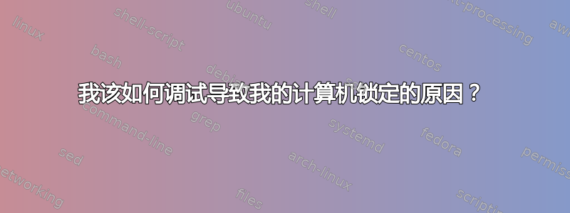 我该如何调试导致我的计算机锁定的原因？