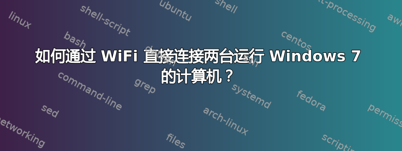 如何通过 WiFi 直接连接两台运行 Windows 7 的计算机？