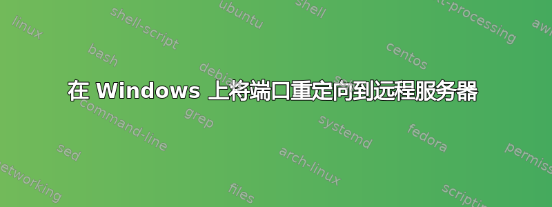 在 Windows 上将端口重定向到远程服务器