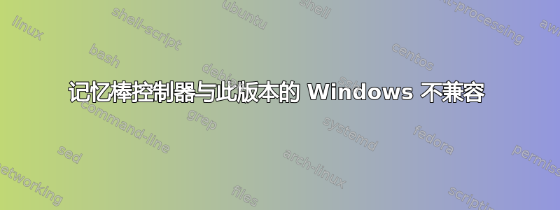 记忆棒控制器与此版本的 Windows 不兼容