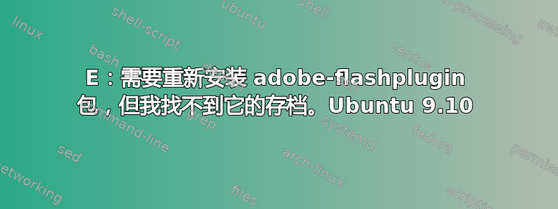 E：需要重新安装 adobe-flashplugin 包，但我找不到它的存档。Ubuntu 9.10