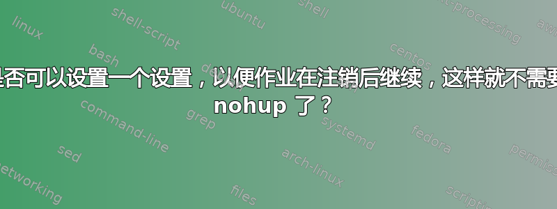 是否可以设置一个设置，以便作业在注销后继续，这样就不需要 nohup 了？