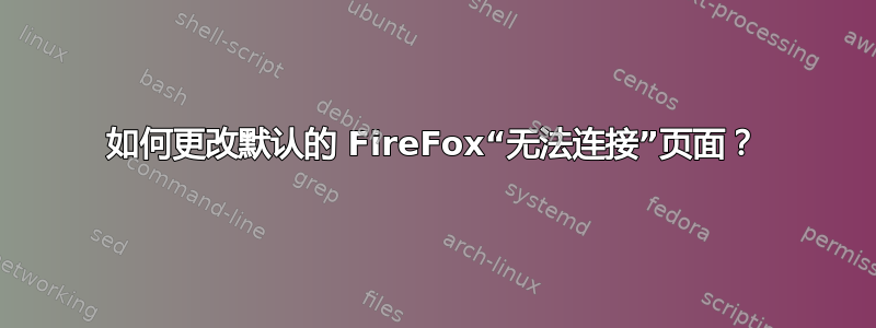 如何更改默认的 FireFox“无法连接”页面？