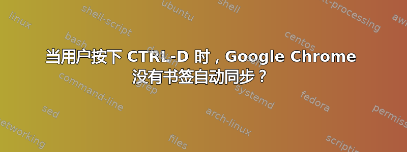 当用户按下 CTRL-D 时，Google Chrome 没有书签自动同步？