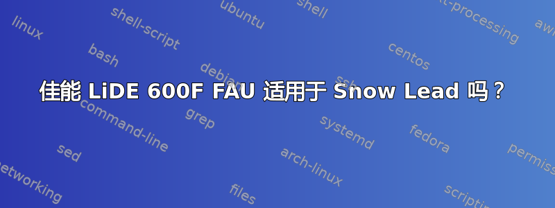 佳能 LiDE 600F FAU 适用于 Snow Lead 吗？