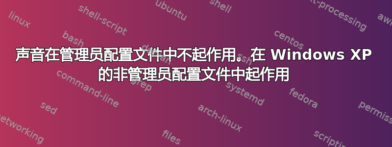 声音在管理员配置文件中不起作用。在 Windows XP 的非管理员配置文件中起作用