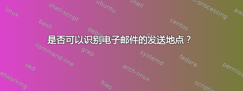 是否可以识别电子邮件的发送地点？