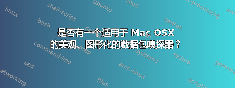 是否有一个适用于 Mac OSX 的美观、图形化的数据包嗅探器？