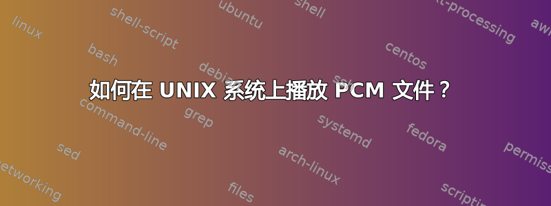 如何在 UNIX 系统上播放 PCM 文件？