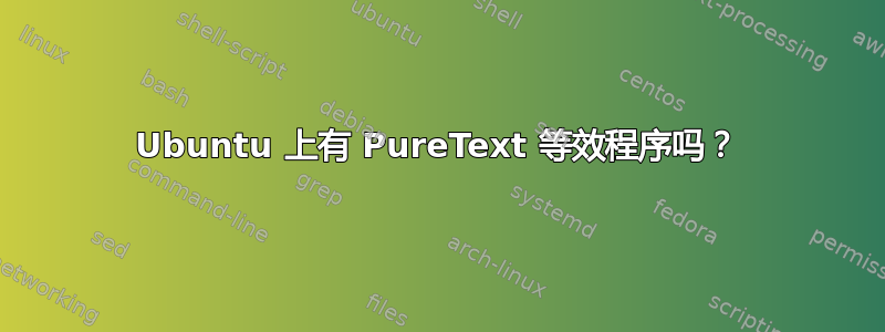 Ubuntu 上有 PureText 等效程序吗？