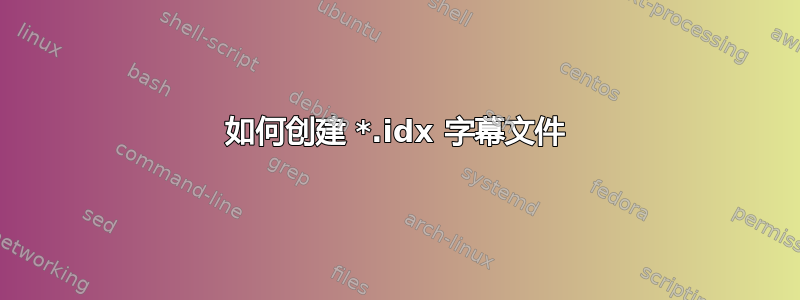 如何创建 *.idx 字幕文件