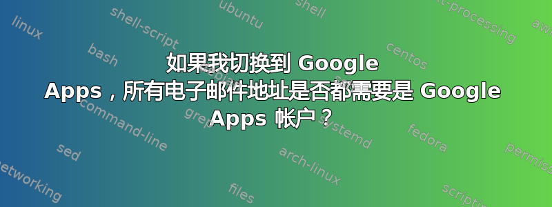 如果我切换到 Google Apps，所有电子邮件地址是否都需要是 Google Apps 帐户？