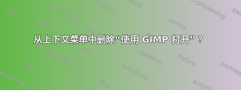 从上下文菜单中删除“使用 GIMP 打开”？