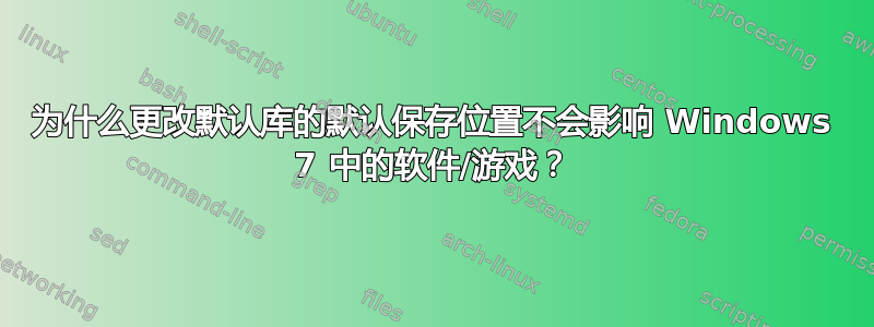 为什么更改默认库的默认保存位置不会影响 Windows 7 中的软件/游戏？