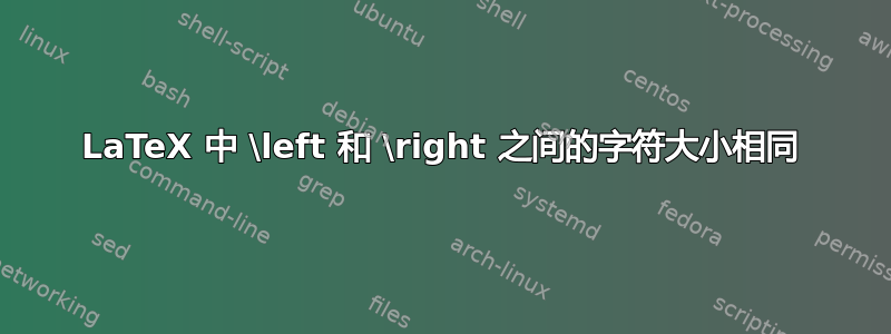 LaTeX 中 \left 和 \right 之间的字符大小相同