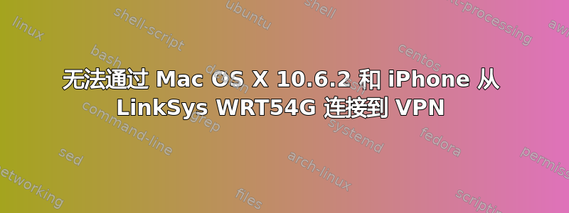 无法通过 Mac OS X 10.6.2 和 iPhone 从 LinkSys WRT54G 连接到 VPN