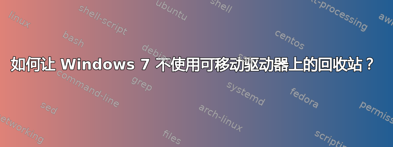 如何让 Windows 7 不使用可移动驱动器上的回收站？