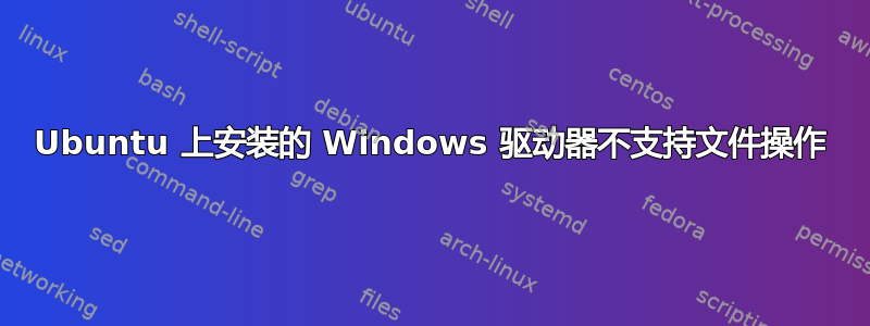 Ubuntu 上安装的 Windows 驱动器不支持文件操作